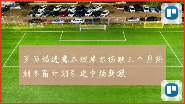 罗马诺透露本坦库尔伤缺三个月热刺冬窗计划引进中场新援