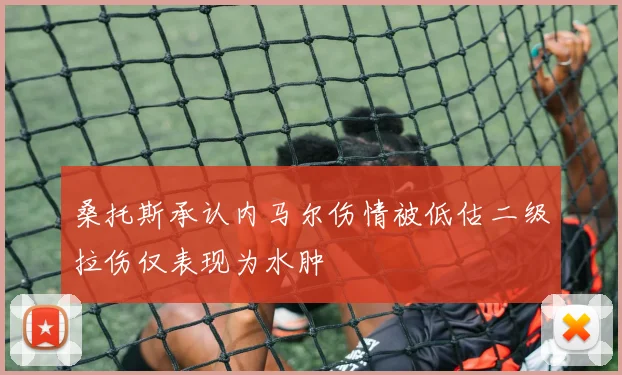 桑托斯承认内马尔伤情被低估二级拉伤仅表现为水肿