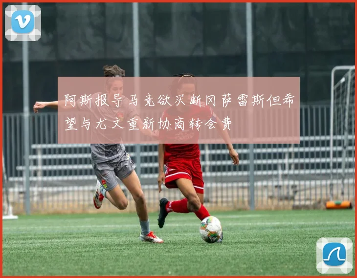阿斯报导马竞欲买断冈萨雷斯但希望与尤文重新协商转会费