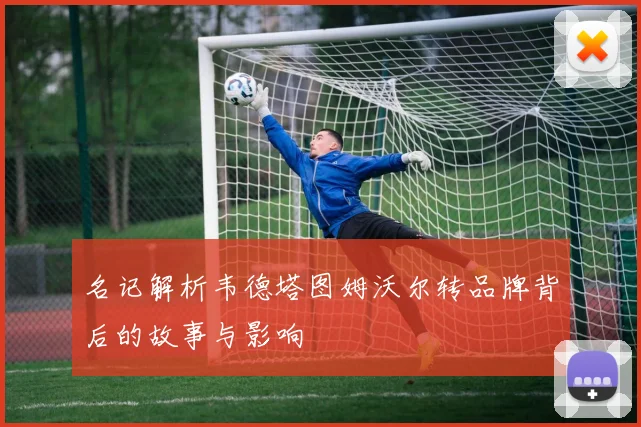名记解析韦德塔图姆沃尔转品牌背后的故事与影响