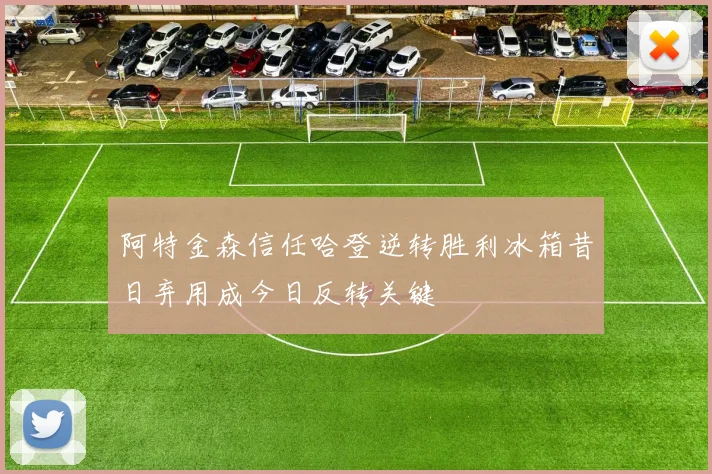 阿特金森信任哈登逆转胜利冰箱昔日弃用成今日反转关键