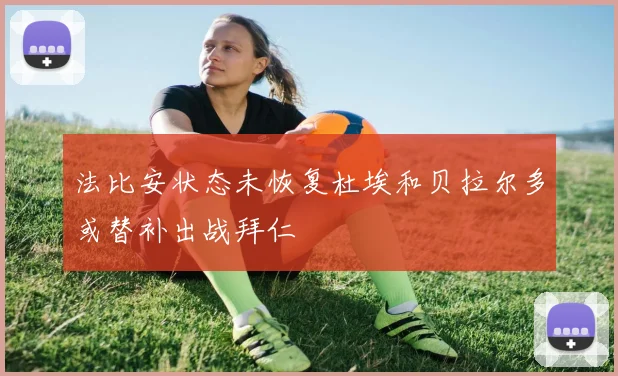法比安状态未恢复杜埃和贝拉尔多或替补出战拜仁