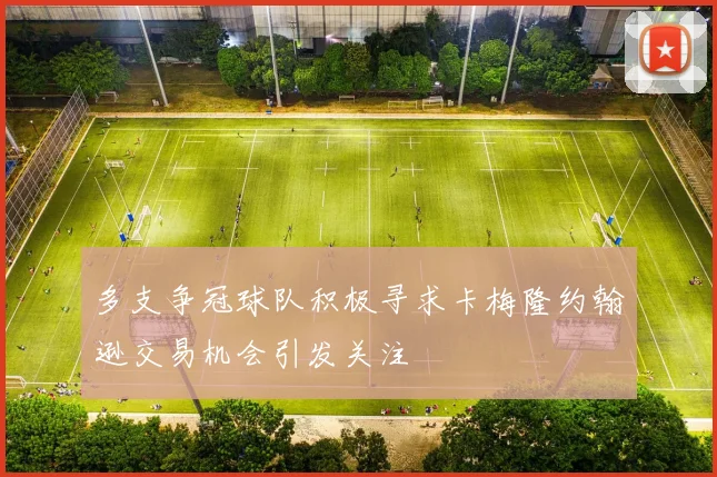 多支争冠球队积极寻求卡梅隆约翰逊交易机会引发关注