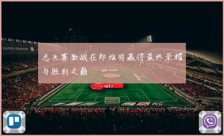 总决赛激战在即谁将赢得最终荣耀与胜利之巅