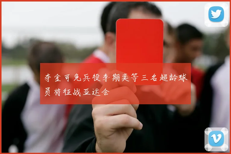 夺金可免兵役李期奕等三名超龄球员将征战亚运会