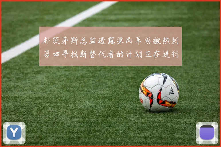 朴茨茅斯总监透露梁民革或被热刺召回寻找新替代者的计划正在进行中